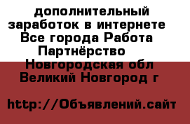  дополнительный заработок в интернете - Все города Работа » Партнёрство   . Новгородская обл.,Великий Новгород г.